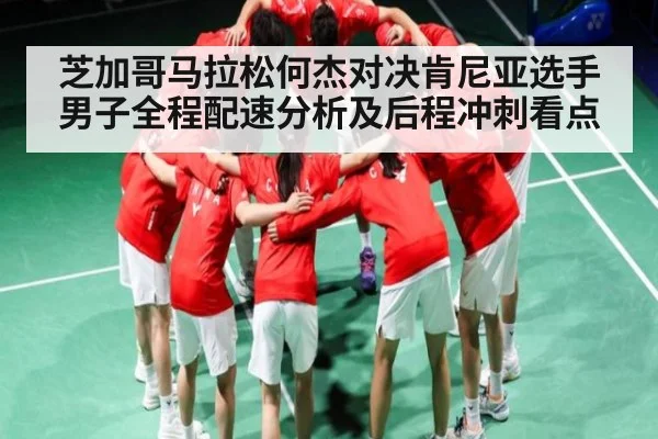 芝加哥马拉松何杰对决肯尼亚选手男子全程配速分析及后程冲刺看点