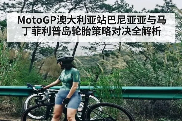MotoGP澳大利亚站巴尼亚亚与马丁菲利普岛轮胎策略对决全解析